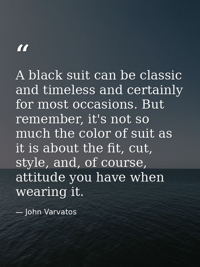 A black suit can be classic and timeless and certainly for most occasions. But remember, it's not so much the color of s — John Varvatos
