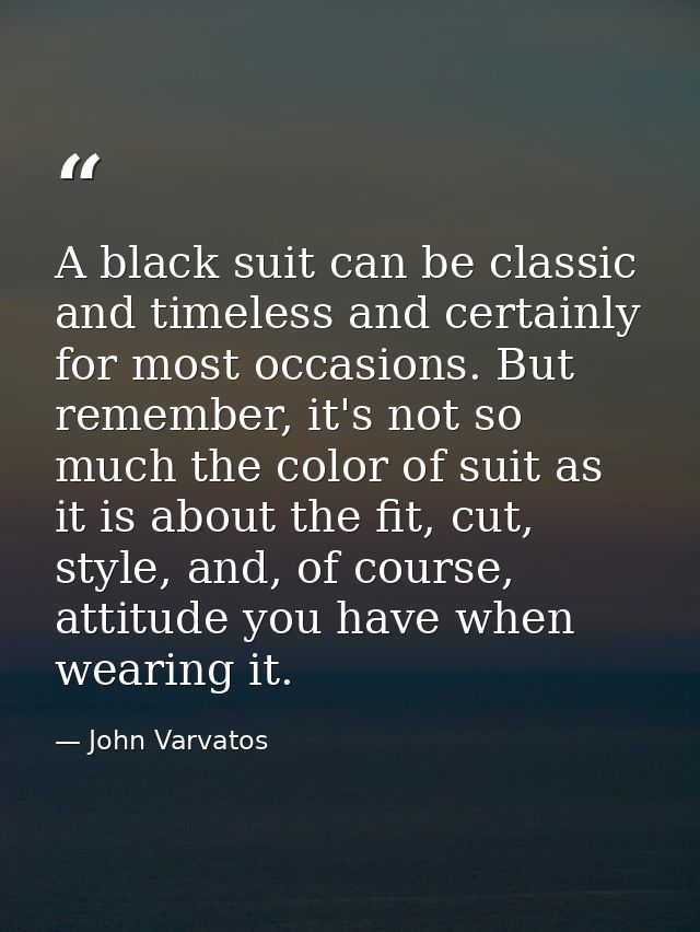 A black suit can be classic and timeless and certainly for most occasions. But remember, it's not so much the color of s — John Varvatos