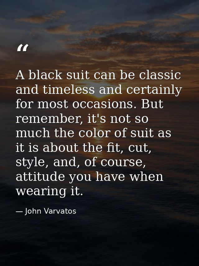 A black suit can be classic and timeless and certainly for most occasions. But remember, it's not so much the color of s — John Varvatos