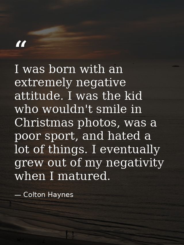 I was born with an extremely negative attitude. I was the kid who wouldn't smile in Christmas photos, was a poor sport,  — Colton Haynes