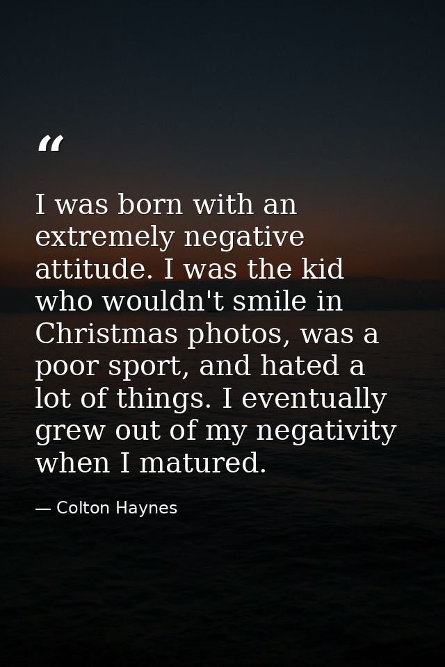 I was born with an extremely negative attitude. I was the kid who wouldn't smile in Christmas photos, was a poor sport,  — Colton Haynes