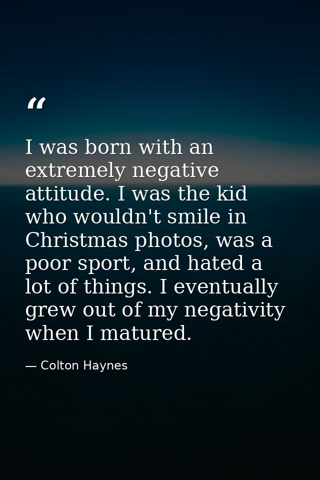 I was born with an extremely negative attitude. I was the kid who wouldn't smile in Christmas photos, was a poor sport,  — Colton Haynes