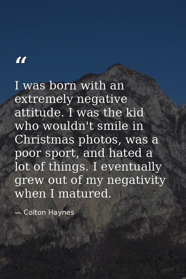 I was born with an extremely negative attitude. I was the kid who wouldn't smile in Christmas photos, was a poor sport,  — Colton Haynes