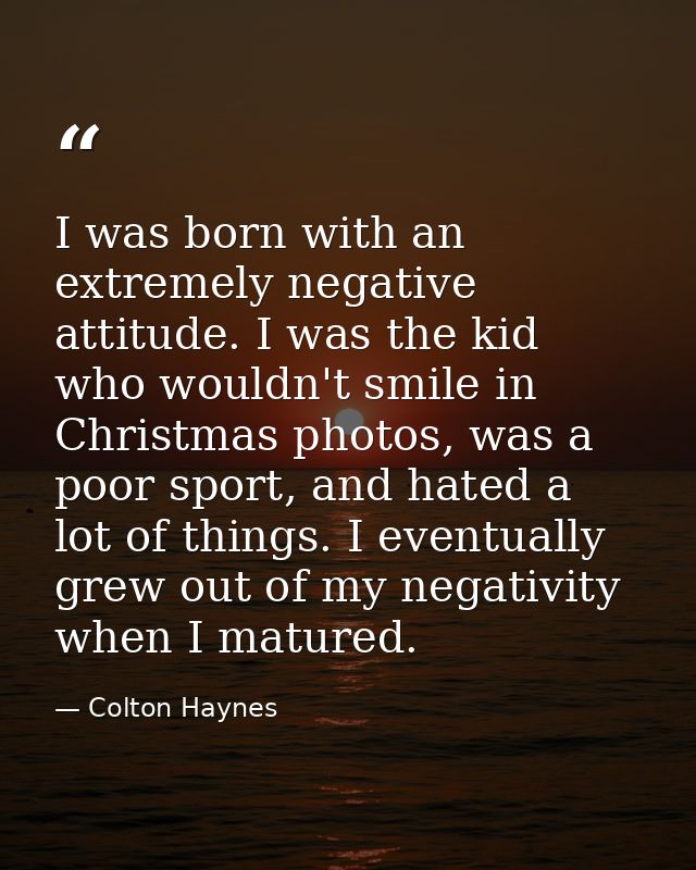 I was born with an extremely negative attitude. I was the kid who wouldn't smile in Christmas photos, was a poor sport,  — Colton Haynes