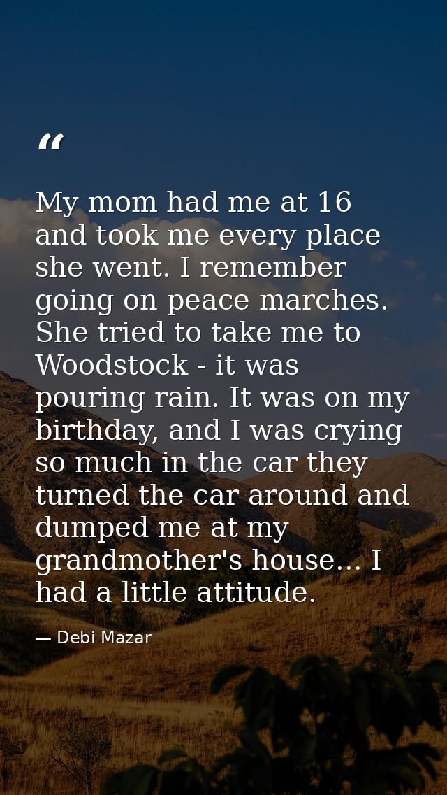 My mom had me at 16 and took me every place she went. I remember going on peace marches. She tried to take me to Woodsto — Debi Mazar