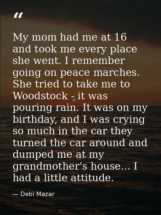 My mom had me at 16 and took me every place she went. I remember going on peace marches. She tried to take me to Woodsto — Debi Mazar