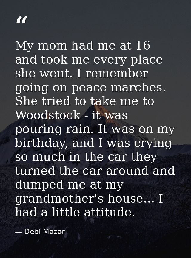 My mom had me at 16 and took me every place she went. I remember going on peace marches. She tried to take me to Woodsto — Debi Mazar