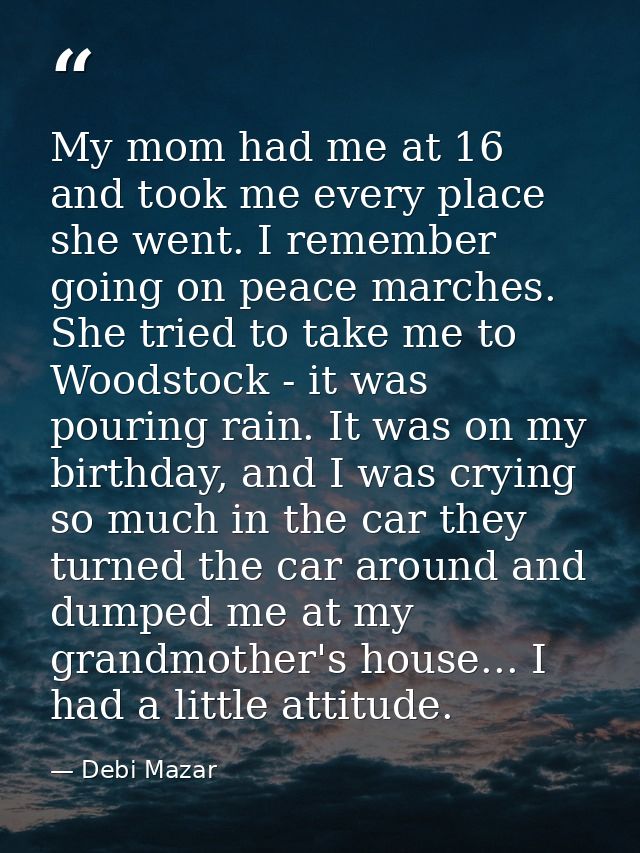 My mom had me at 16 and took me every place she went. I remember going on peace marches. She tried to take me to Woodsto — Debi Mazar