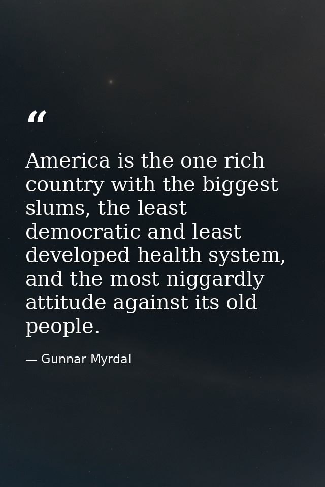 America is the one rich country with the biggest slums, the least democratic and least developed health system, and the  — Gunnar Myrdal