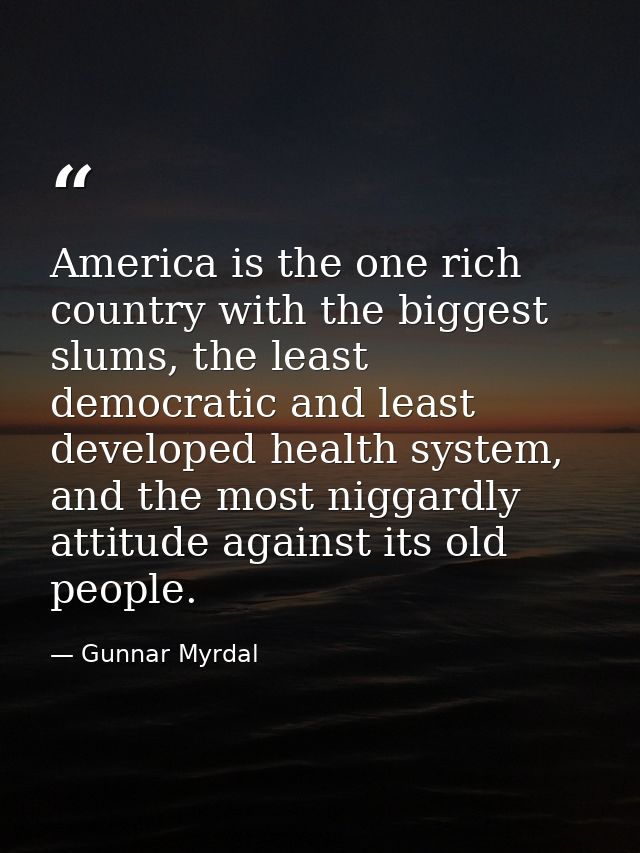 America is the one rich country with the biggest slums, the least democratic and least developed health system, and the  — Gunnar Myrdal