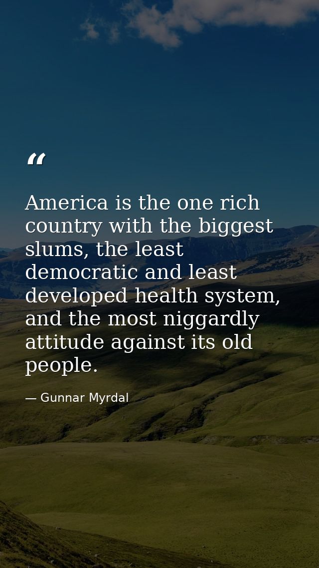 America is the one rich country with the biggest slums, the least democratic and least developed health system, and the  — Gunnar Myrdal