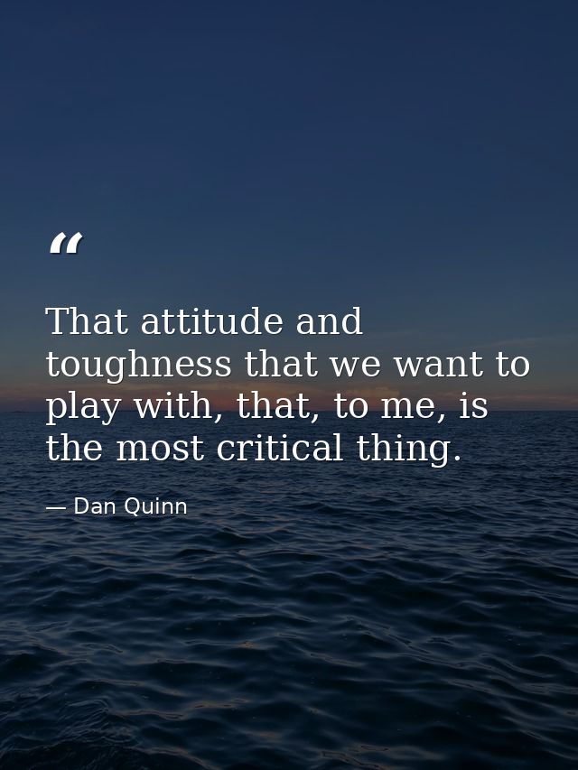 That attitude and toughness that we want to play with, that, to me, is the most critical thing. — Dan Quinn