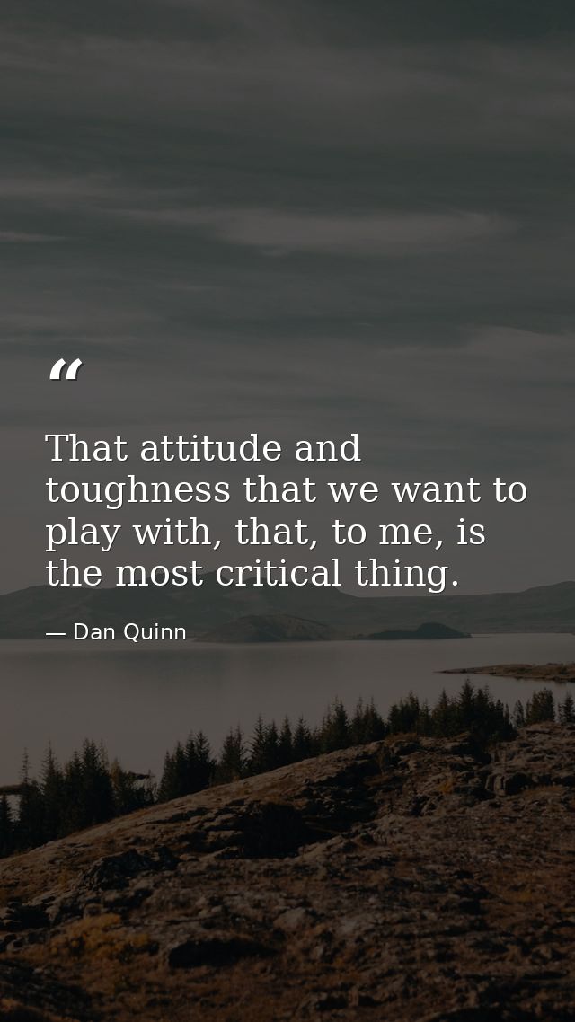 That attitude and toughness that we want to play with, that, to me, is the most critical thing. — Dan Quinn