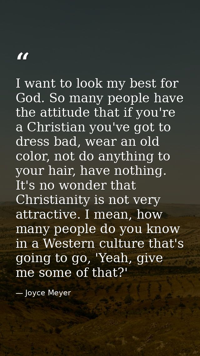 I want to look my best for God. So many people have the attitude that if you're a Christian you've got to dress bad, wea — Joyce Meyer