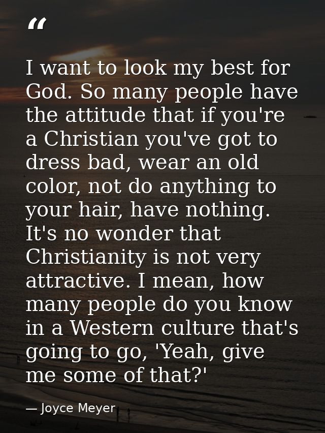 I want to look my best for God. So many people have the attitude that if you're a Christian you've got to dress bad, wea — Joyce Meyer