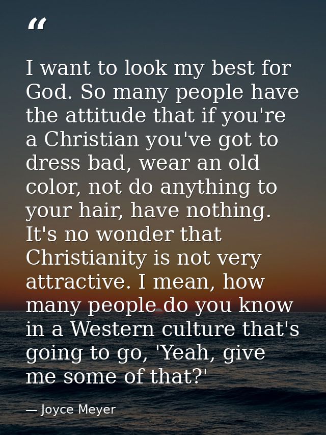 I want to look my best for God. So many people have the attitude that if you're a Christian you've got to dress bad, wea — Joyce Meyer