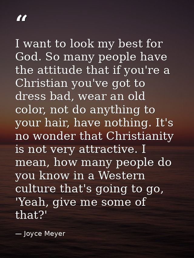 I want to look my best for God. So many people have the attitude that if you're a Christian you've got to dress bad, wea — Joyce Meyer