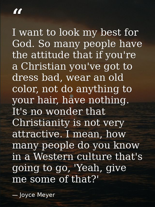 I want to look my best for God. So many people have the attitude that if you're a Christian you've got to dress bad, wea — Joyce Meyer