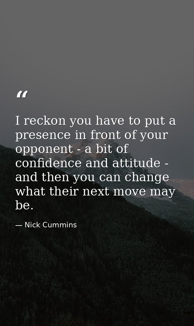 I reckon you have to put a presence in front of your opponent - a bit of confidence and attitude - and then you can chan — Nick Cummins