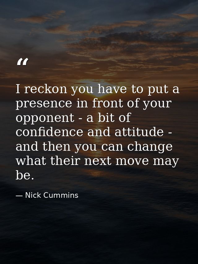 I reckon you have to put a presence in front of your opponent - a bit of confidence and attitude - and then you can chan — Nick Cummins