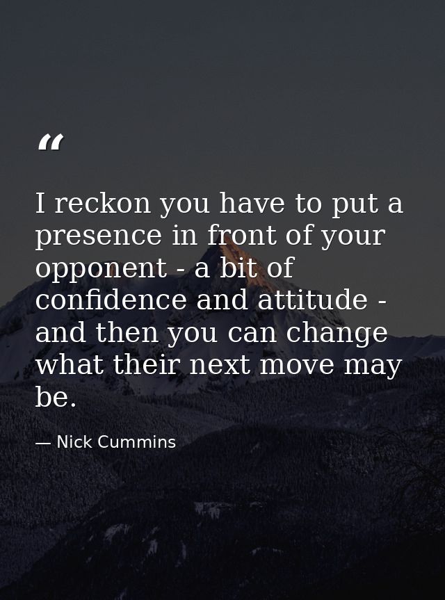 I reckon you have to put a presence in front of your opponent - a bit of confidence and attitude - and then you can chan — Nick Cummins