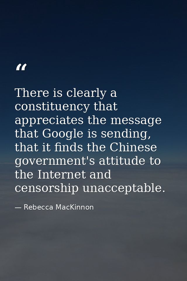 There is clearly a constituency that appreciates the message that Google is sending, that it finds the Chinese governmen — Rebecca MacKinnon