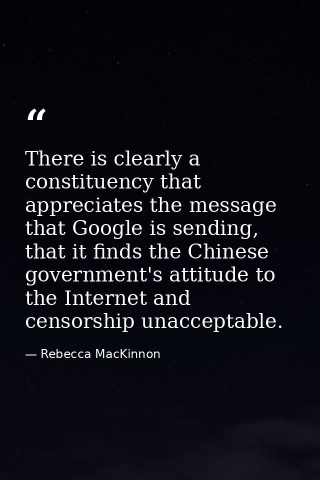 There is clearly a constituency that appreciates the message that Google is sending, that it finds the Chinese governmen — Rebecca MacKinnon