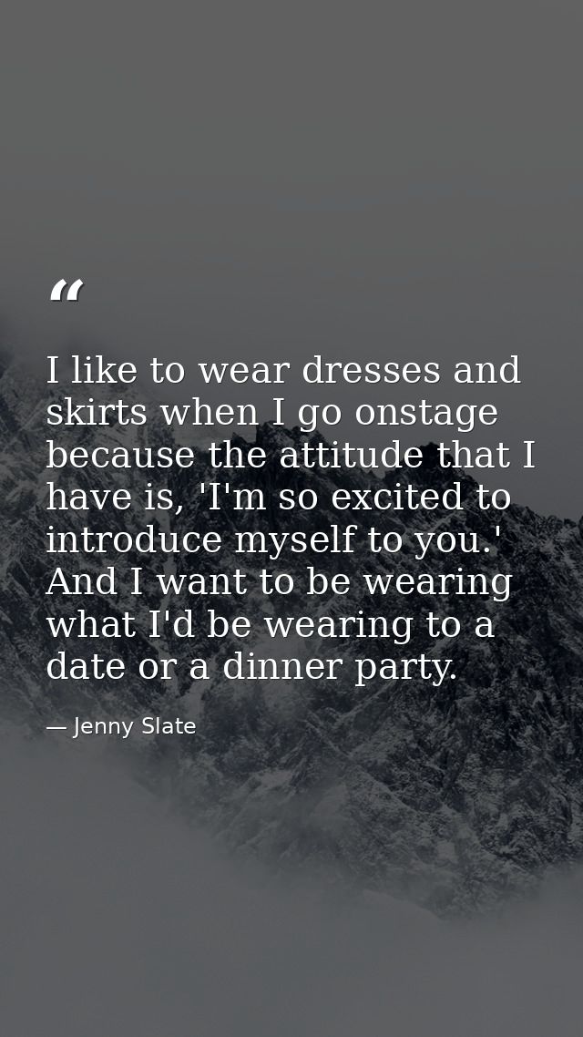 I like to wear dresses and skirts when I go onstage because the attitude that I have is, 'I'm so excited to introduce my — Jenny Slate