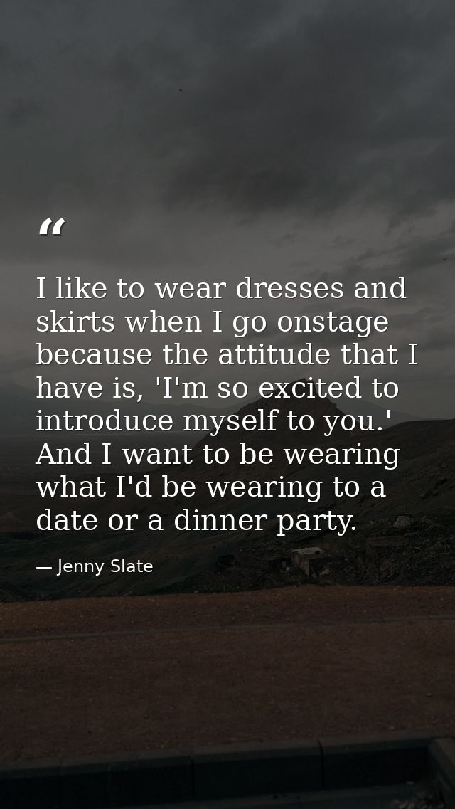 I like to wear dresses and skirts when I go onstage because the attitude that I have is, 'I'm so excited to introduce my — Jenny Slate
