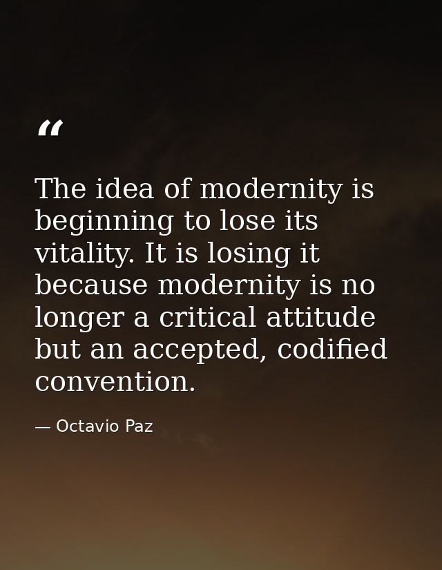 The idea of modernity is beginning to lose its vitality. It is losing it because modernity is no longer a critical attit — Octavio Paz