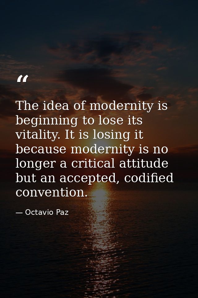The idea of modernity is beginning to lose its vitality. It is losing it because modernity is no longer a critical attit — Octavio Paz