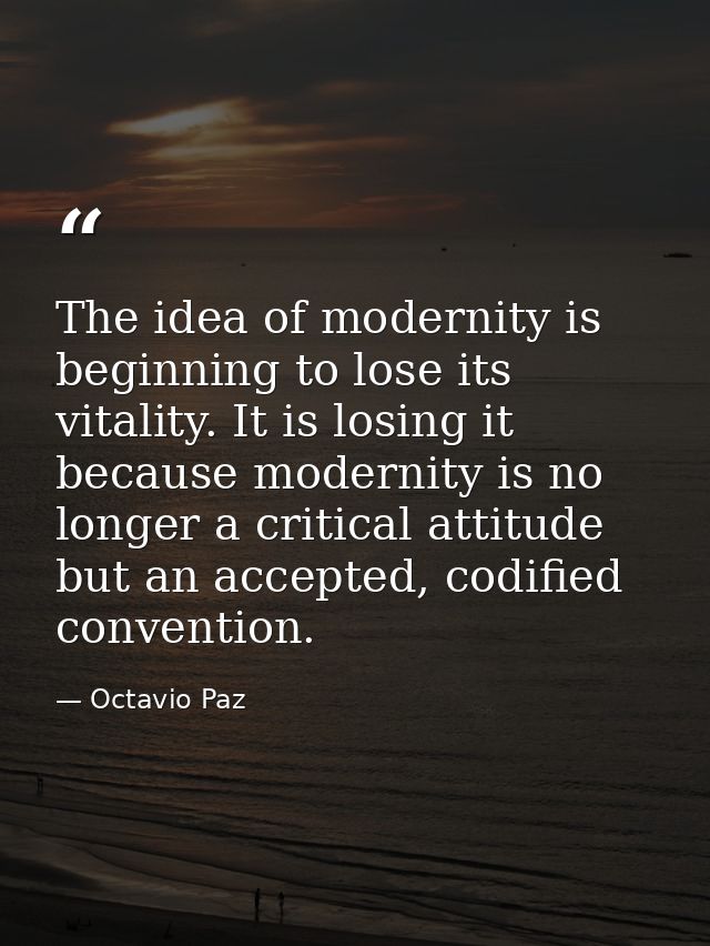 The idea of modernity is beginning to lose its vitality. It is losing it because modernity is no longer a critical attit — Octavio Paz
