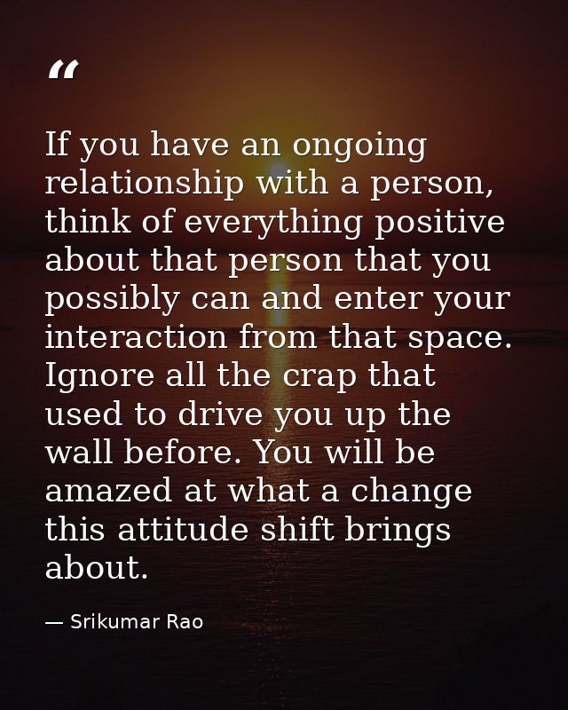 If you have an ongoing relationship with a person, think of everything positive about that person that you possibly can  — Srikumar Rao