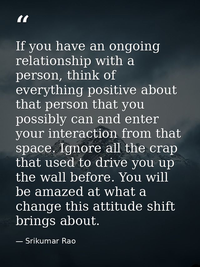 If you have an ongoing relationship with a person, think of everything positive about that person that you possibly can  — Srikumar Rao