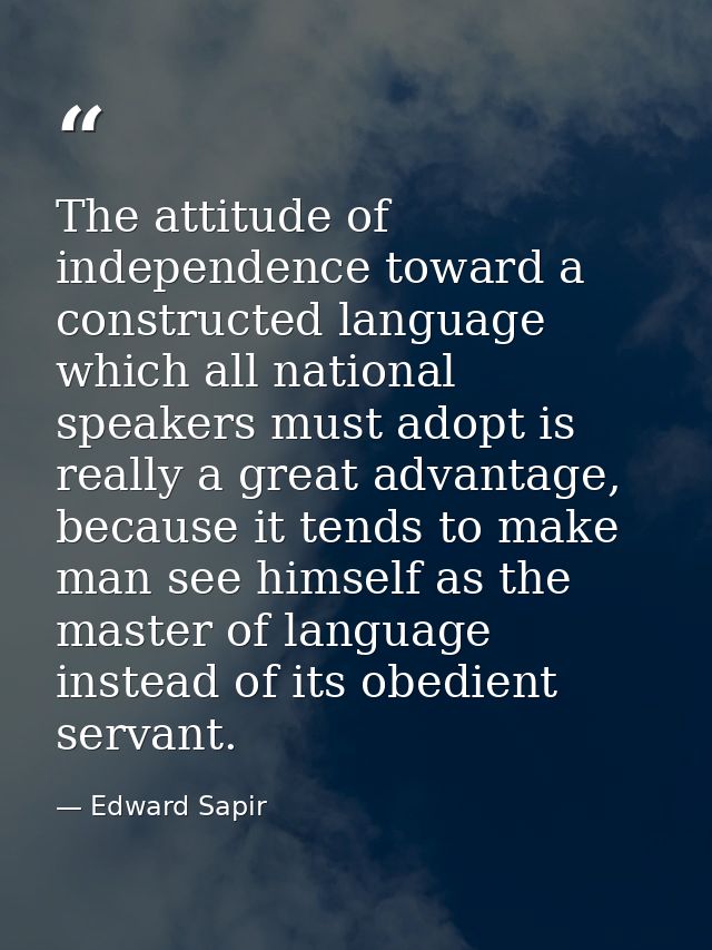 The attitude of independence toward a constructed language which all national speakers must adopt is really a great adva — Edward Sapir