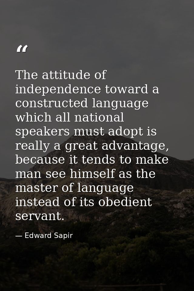 The attitude of independence toward a constructed language which all national speakers must adopt is really a great adva — Edward Sapir