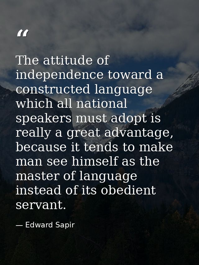 The attitude of independence toward a constructed language which all national speakers must adopt is really a great adva — Edward Sapir