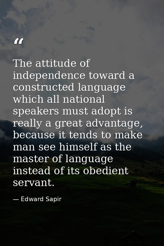The attitude of independence toward a constructed language which all national speakers must adopt is really a great adva — Edward Sapir