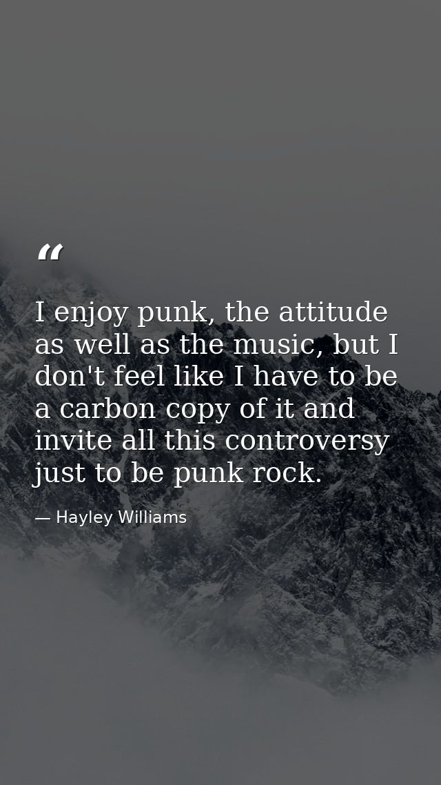 I enjoy punk, the attitude as well as the music, but I don't feel like I have to be a carbon copy of it and invite all t — Hayley Williams