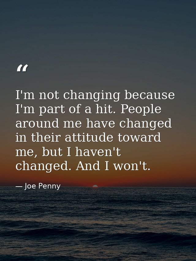 I'm not changing because I'm part of a hit. People around me have changed in their attitude toward me, but I haven't cha — Joe Penny