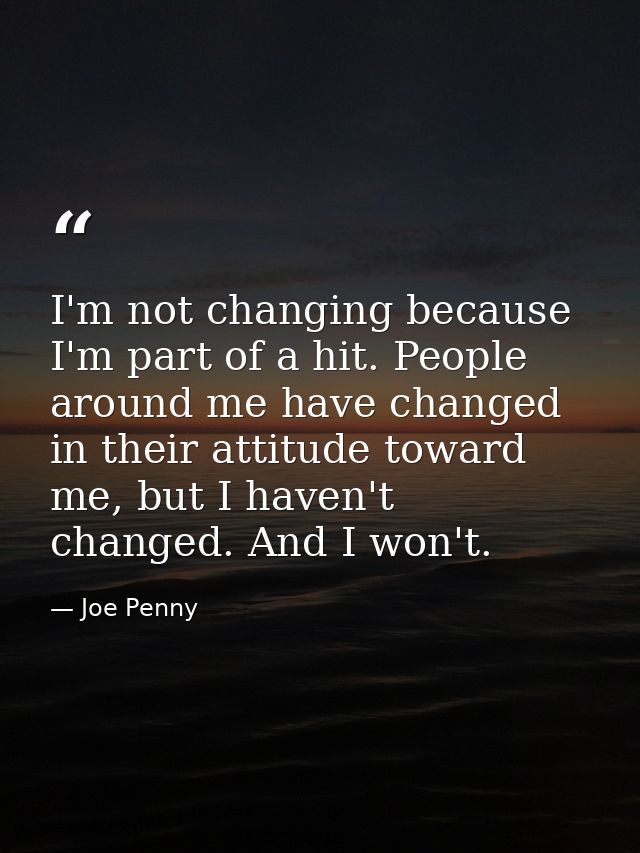 I'm not changing because I'm part of a hit. People around me have changed in their attitude toward me, but I haven't cha — Joe Penny