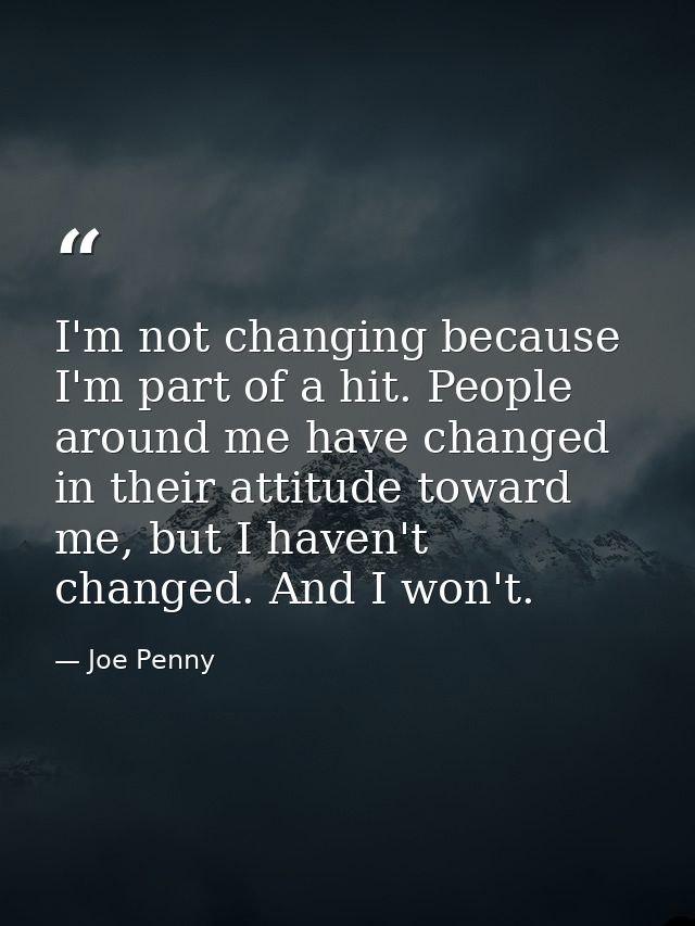 I'm not changing because I'm part of a hit. People around me have changed in their attitude toward me, but I haven't cha — Joe Penny