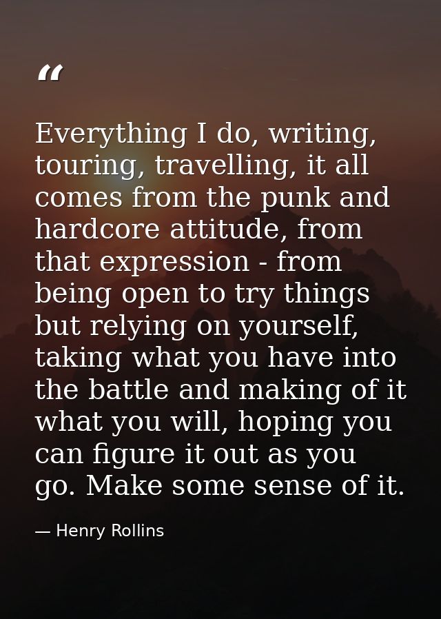 Everything I do, writing, touring, travelling, it all comes from the punk and hardcore attitude, from that expression -  — Henry Rollins