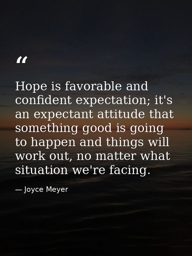 Hope is favorable and confident expectation; it's an expectant attitude that something good is going to happen and thing — Joyce Meyer