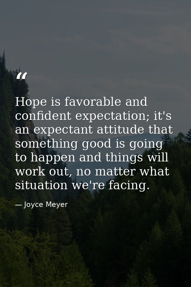 Hope is favorable and confident expectation; it's an expectant attitude that something good is going to happen and thing — Joyce Meyer