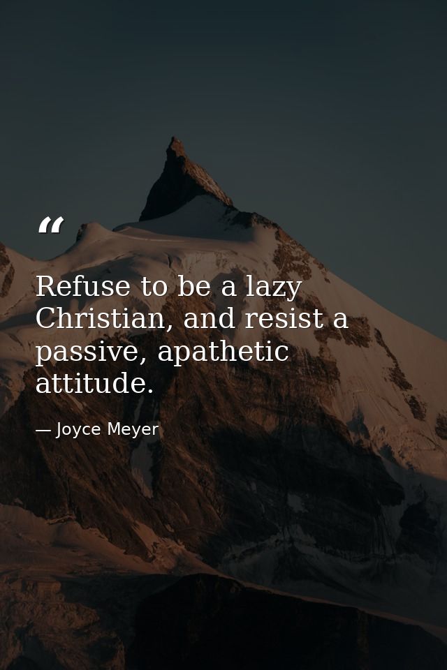 Refuse to be a lazy Christian, and resist a passive, apathetic attitude. — Joyce Meyer