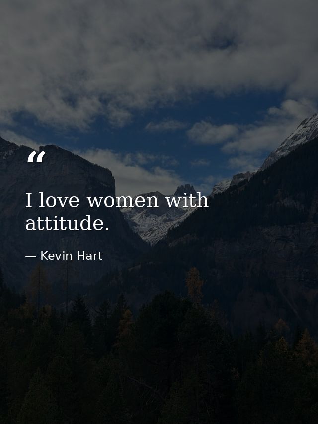 I love women with attitude. — Kevin Hart