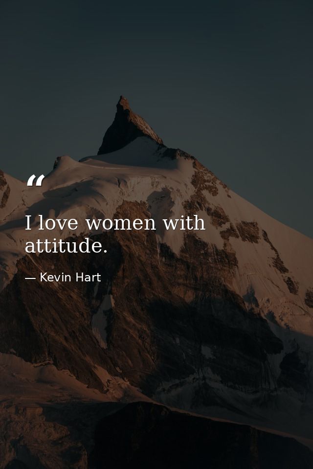 I love women with attitude. — Kevin Hart