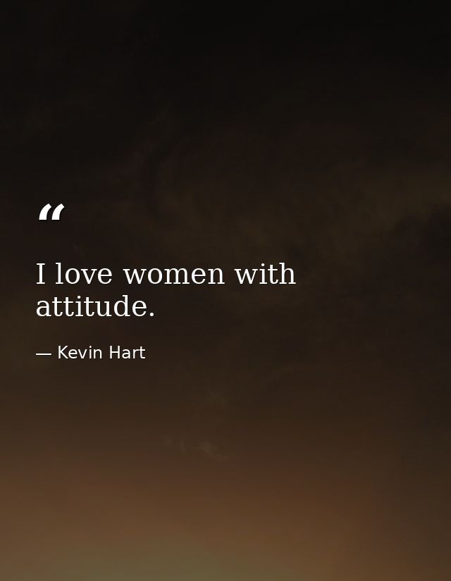 I love women with attitude. — Kevin Hart