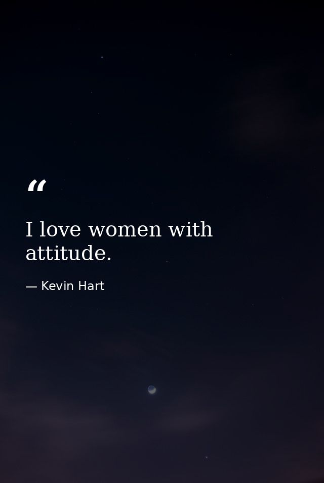 I love women with attitude. — Kevin Hart